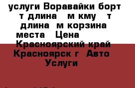 услуги Воравайки борт8т.длина7,5м.кму6,5т.длина18м.корзина 2места › Цена ­ 1 500 - Красноярский край, Красноярск г. Авто » Услуги   